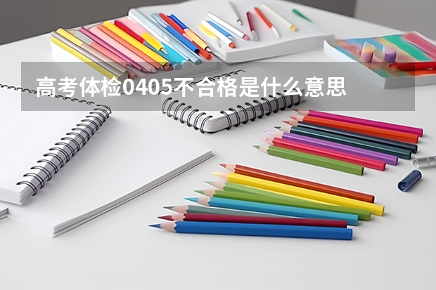 高考体检0405不合格是什么意思
