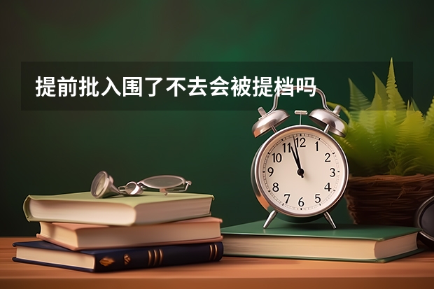 提前批入围了不去会被提档吗