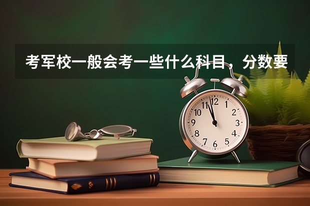 考军校一般会考一些什么科目，分数要考多少