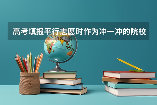 高考填报平行志愿时作为冲一冲的院校的投档名次号一般距离自己名次号多少比较合适？