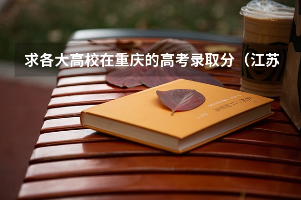 求各大高校在重庆的高考录取分.(江苏各大学录取分数线表)