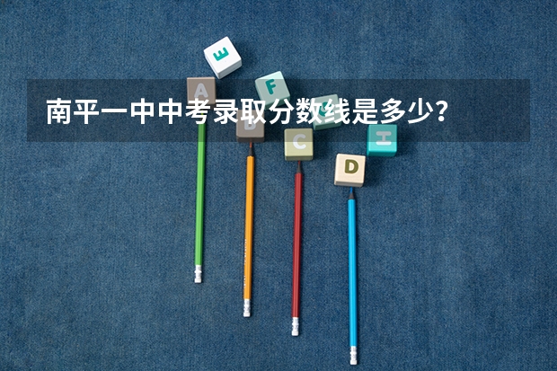 南平一中中考录取分数线是多少?
