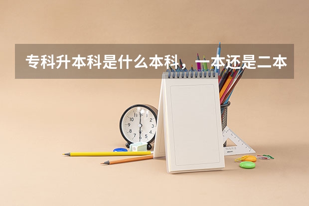 专科升本科是什么本科,一本还是二本还是独立本科也就是自考本科
