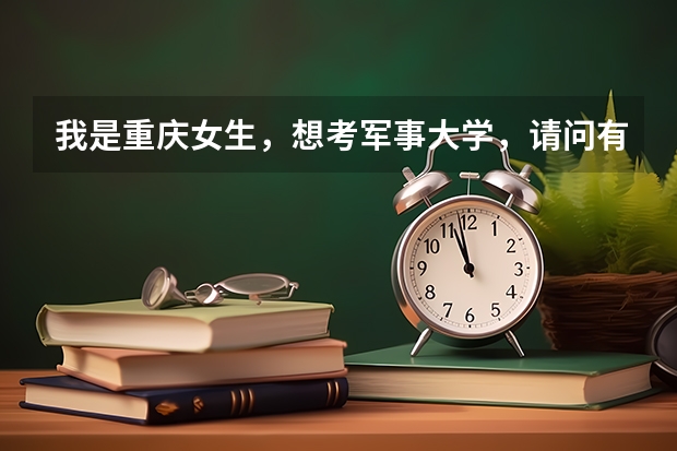 我是重庆女生,想考军事大学,请问有什么录取条件和能选择的大学及专业?