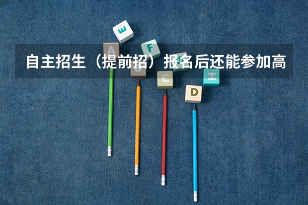 自主招生（提前招）报名后还能参加高考吗？
