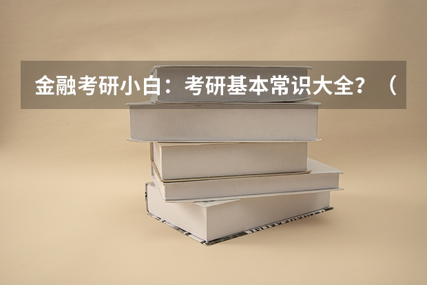 金融考研小白：考研基本常识大全？（我是一个三本的大学生，学金融，考研是不是很好的选择？？？？）