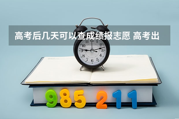 高考后几天可以查成绩报志愿 高考出分时间表