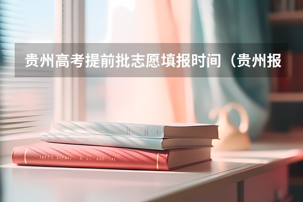 贵州高考提前批志愿填报时间（贵州报志愿时间）