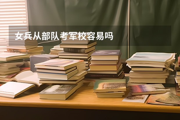 女兵从部队考军校容易吗