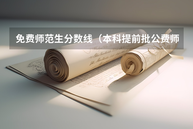 免费师范生分数线（本科提前批公费师范生分数线）