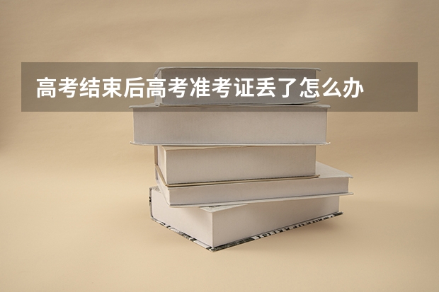 高考结束后高考准考证丢了怎么办