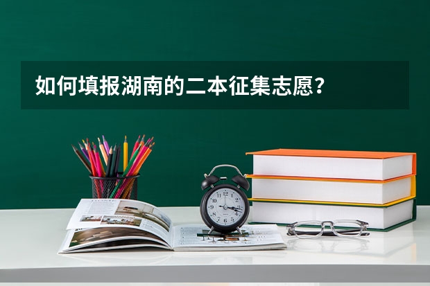 如何填报湖南的二本征集志愿？
