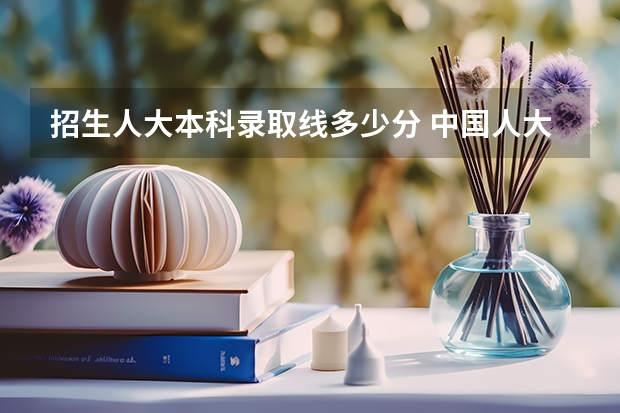 招生人大本科录取线多少分 中国人大录取分数线