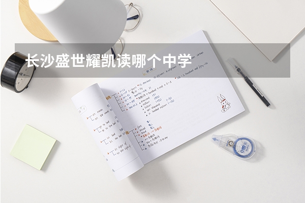 长沙盛世耀凯读哪个中学
