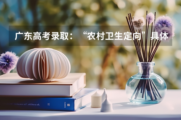 广东高考录取:“农村卫生定向”具体的录取时间是什么?