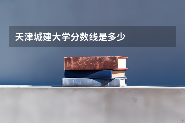 天津城建大学分数线是多少
