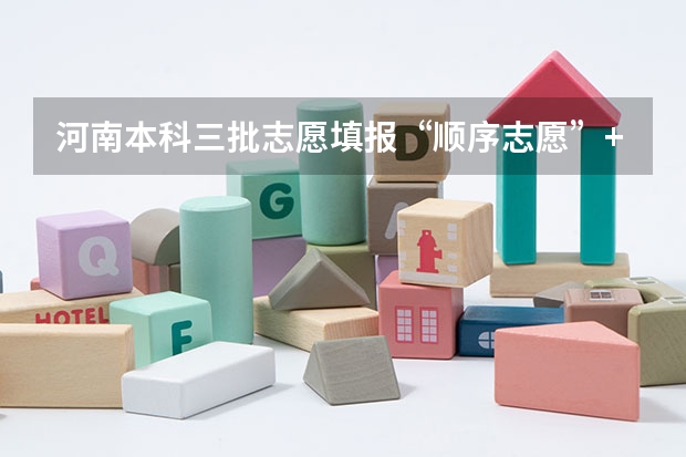 河南本科三批志愿填报“顺序志愿”+“平行志愿”是什么意思，能具体解释一下么，最好举了例子。谢了