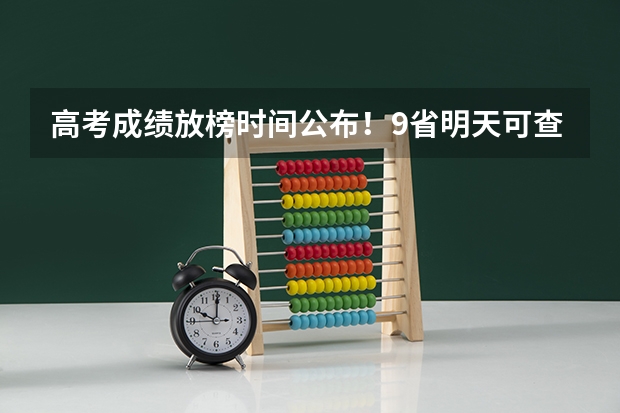 高考成绩放榜时间公布！9省明天可查分（高考查成绩时间）