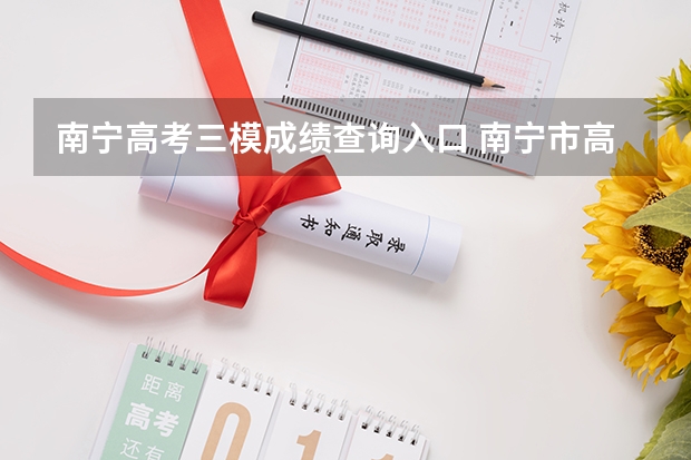南宁高考三模成绩查询入口 南宁市高考三模时间