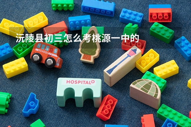 沅陵县初三怎么考桃源一中的