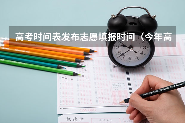 高考时间表发布志愿填报时间（今年高考志愿填报时间明细表）