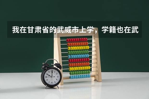 我在甘肃省的武威市上学,学籍也在武威,但户口在天水,高考时怎么办???请详细一些回答…………
