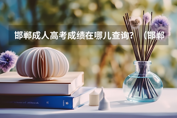 邯郸成人高考成绩在哪儿查询?(邯郸市第四中学的高考成绩)