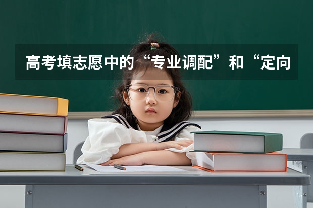 高考填志愿中的“专业调配”和“定向调配”有什么区别？