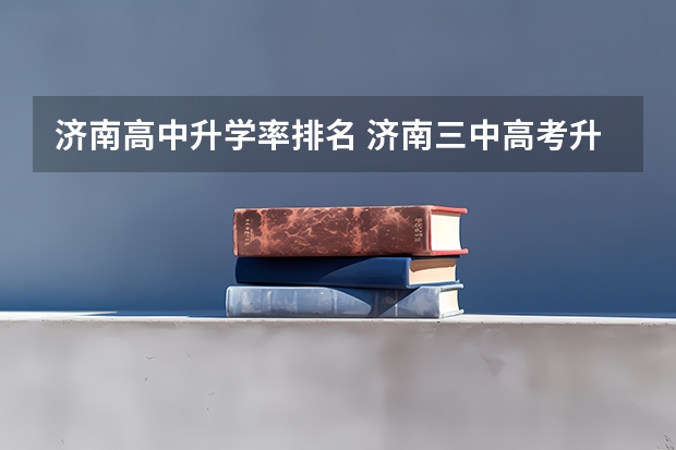 济南高中升学率排名 济南三中高考升学率
