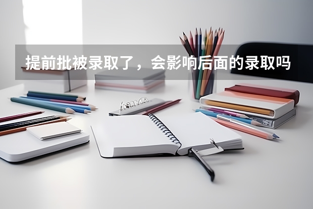 提前批被录取了，会影响后面的录取吗？