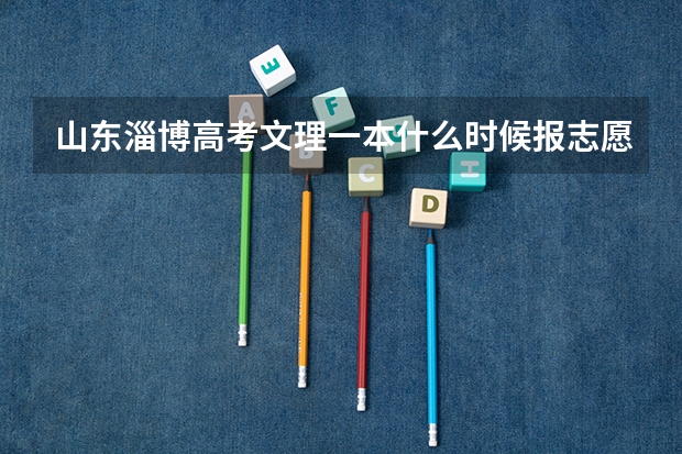 山东淄博高考文理一本什么时候报志愿