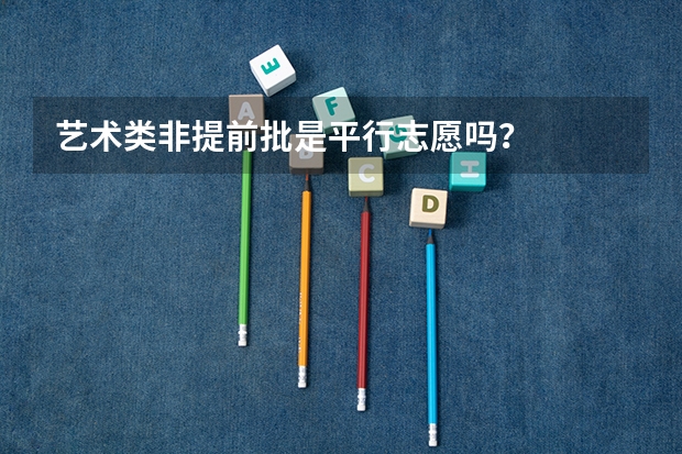 艺术类非提前批是平行志愿吗？