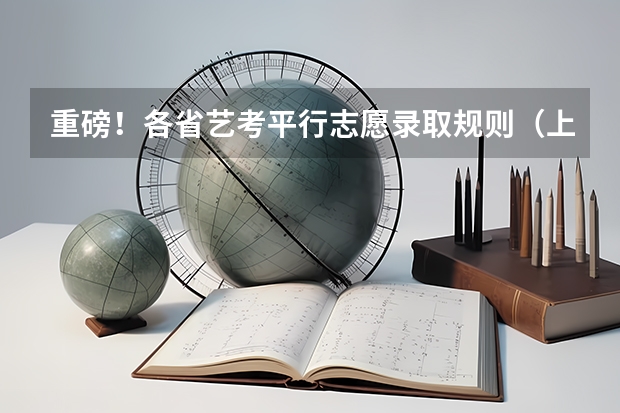 重磅！各省艺考平行志愿录取规则（上）（今年全国各省的高考志愿填报时间是几号？）