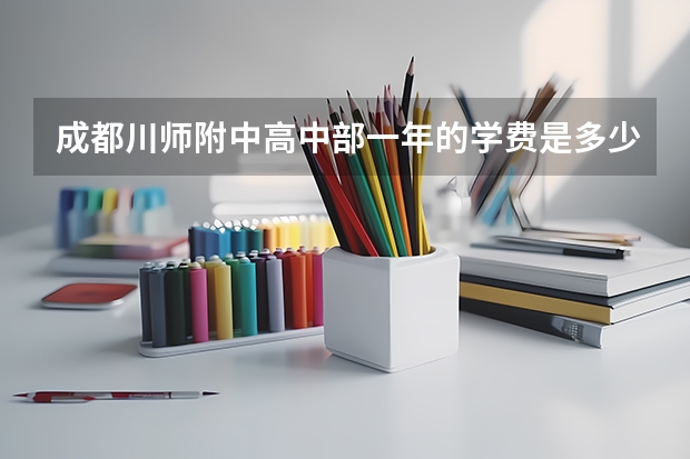 成都川师附中高中部一年的学费是多少