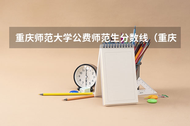 重庆师范大学公费师范生分数线（重庆定向师范生新政策）