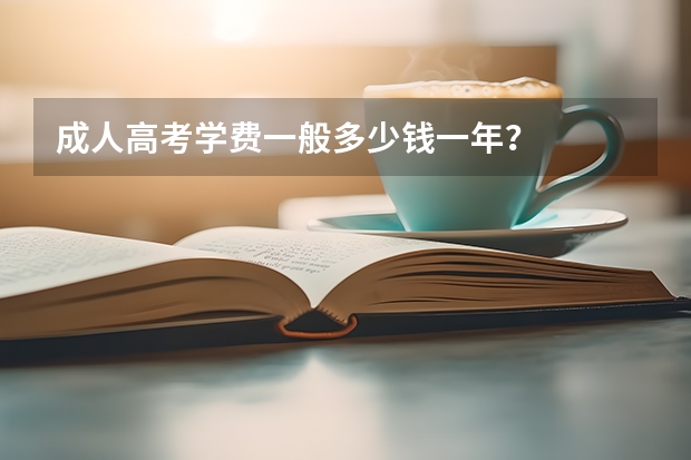 成人高考学费一般多少钱一年？