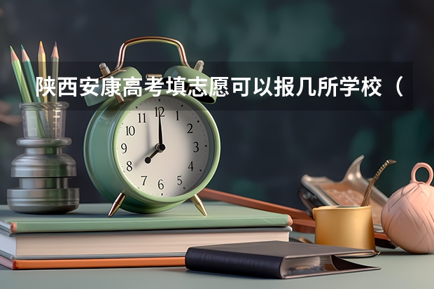陕西安康高考填志愿可以报几所学校(陕西省高考分数线)