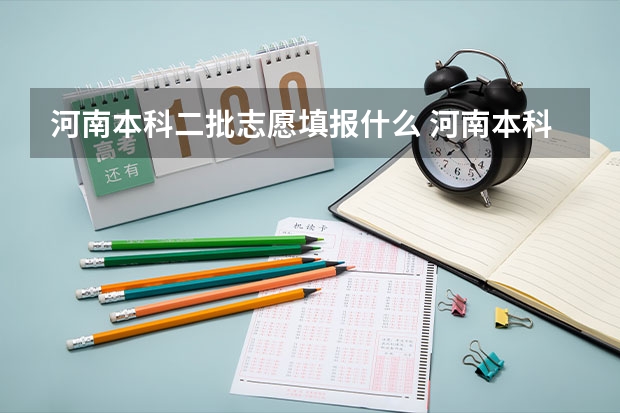河南本科二批志愿填报什么 河南本科二批志愿填报时间