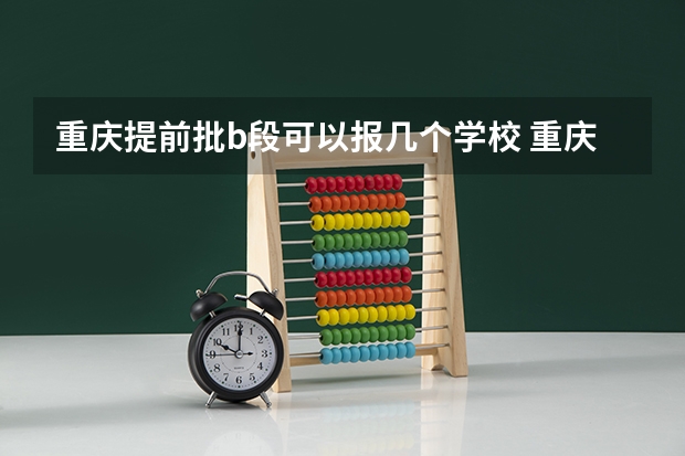 重庆提前批b段可以报几个学校 重庆本科提前批a段分数线