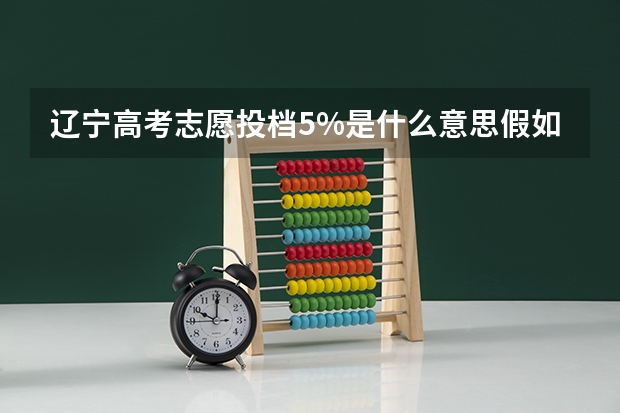 辽宁高考志愿投档5%是什么意思假如被退档会影响第二志愿录取吗?