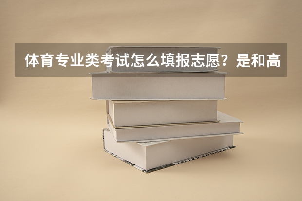 体育专业类考试怎么填报志愿？是和高考填报一起么？