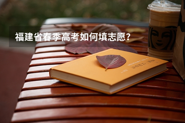 福建省春季高考如何填志愿？