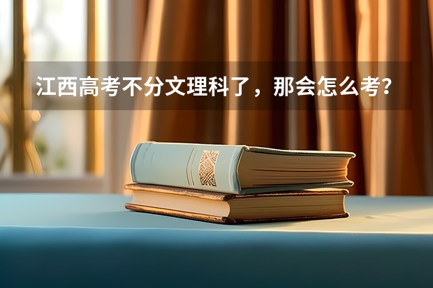 江西高考不分文理科了,那会怎么考?