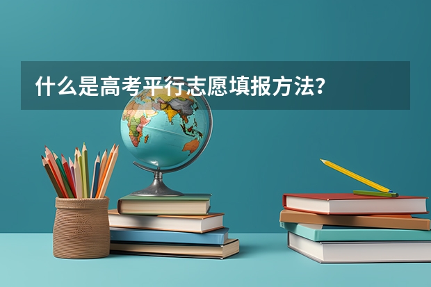 什么是高考平行志愿填报方法？