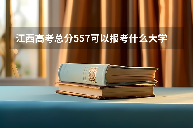 江西高考总分557可以报考什么大学