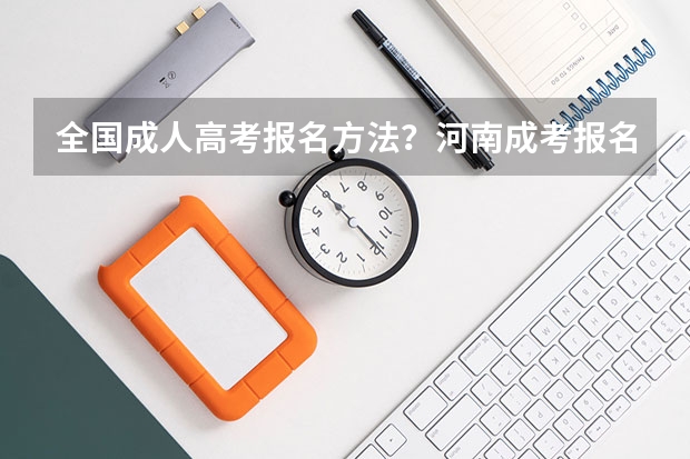 全国成人高考报名方法?河南成考报名入口官网?(生态城南开中学高考成绩)