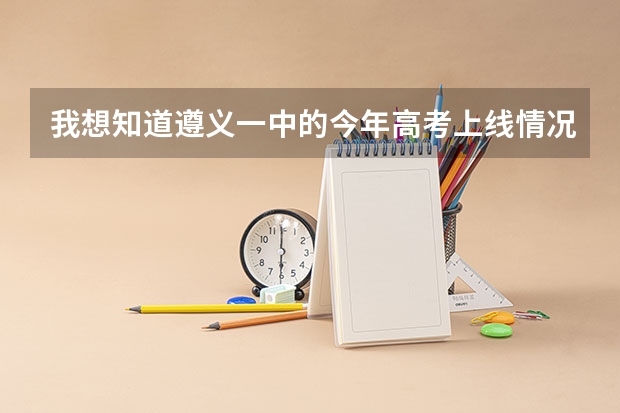 我想知道遵义一中的今年高考上线情况. 遵义五十四中高考升学率