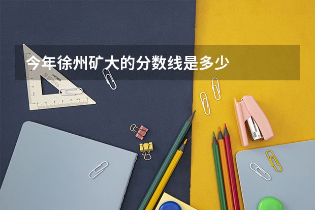今年徐州矿大的分数线是多少