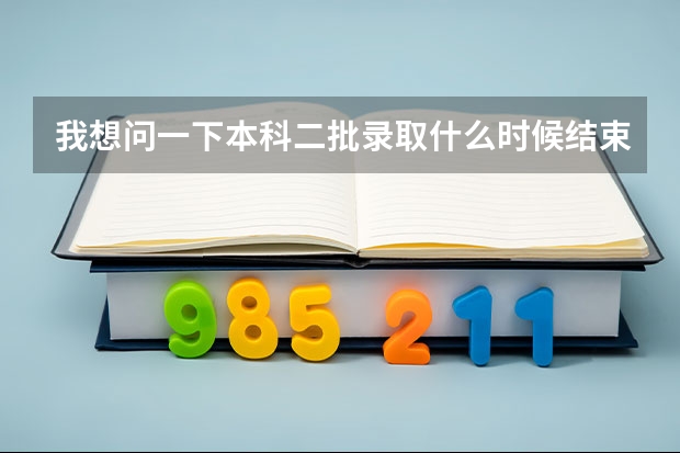 我想问一下本科二批录取什么时候结束