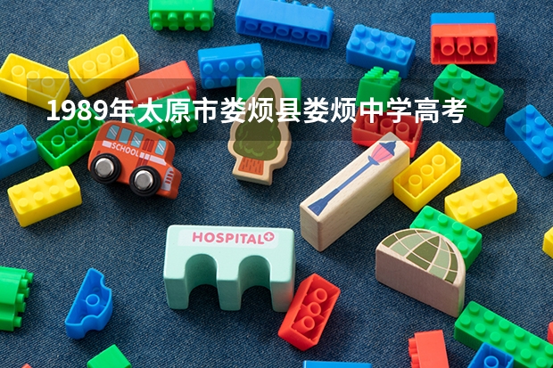 1989年太原市娄烦县娄烦中学高考成绩查询? 太原高考考点分布表在哪查